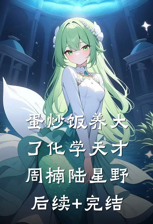 蛋炒饭养大了化学天才周楠陆星野后续+完结