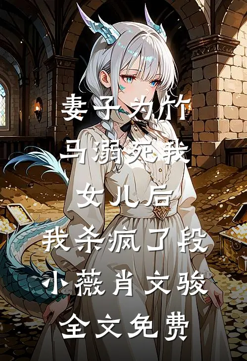 妻子为竹马溺死我女儿后，我杀疯了段小薇肖文骏全文免费