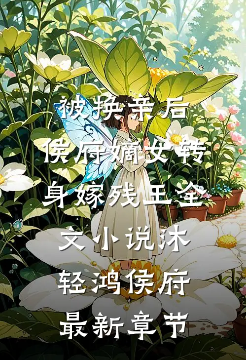 被换亲后，侯府嫡女转身嫁残王全文小说沐轻鸿侯府最新章节