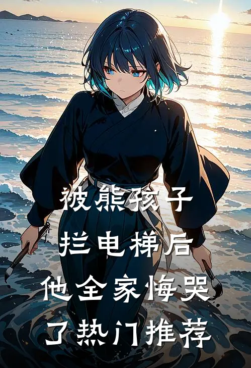 被熊孩子拦电梯后，他全家悔哭了热门推荐