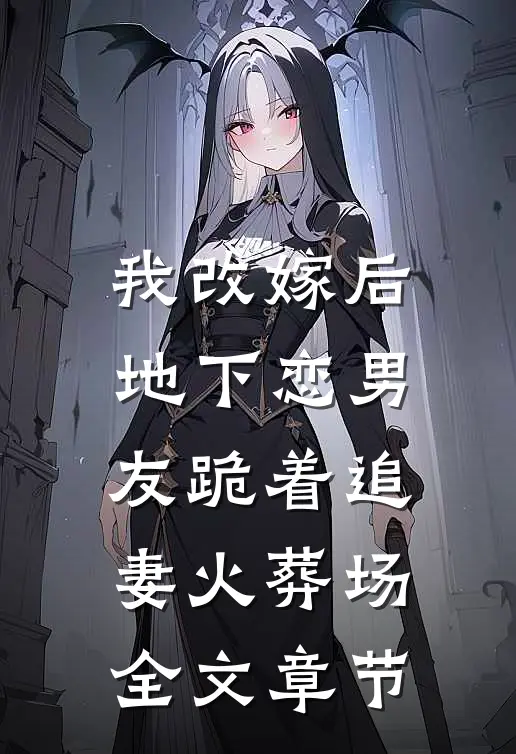 我改嫁后，地下恋男友跪着追妻火葬场全文章节