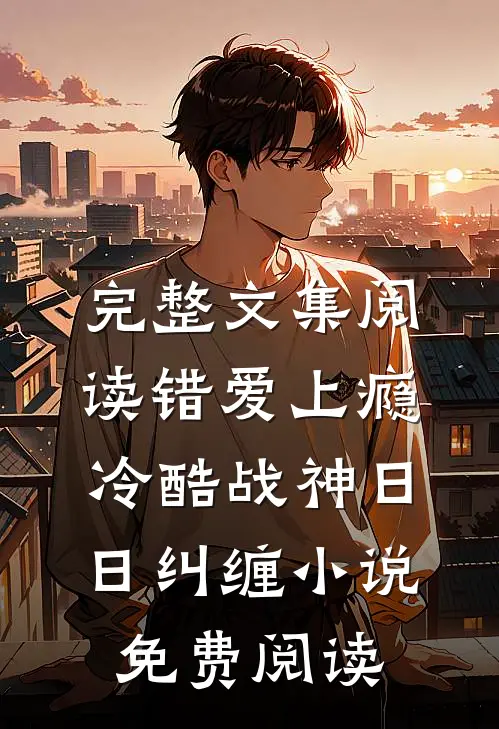 完整文集阅读错爱上瘾,冷酷战神日日纠缠小说免费阅读