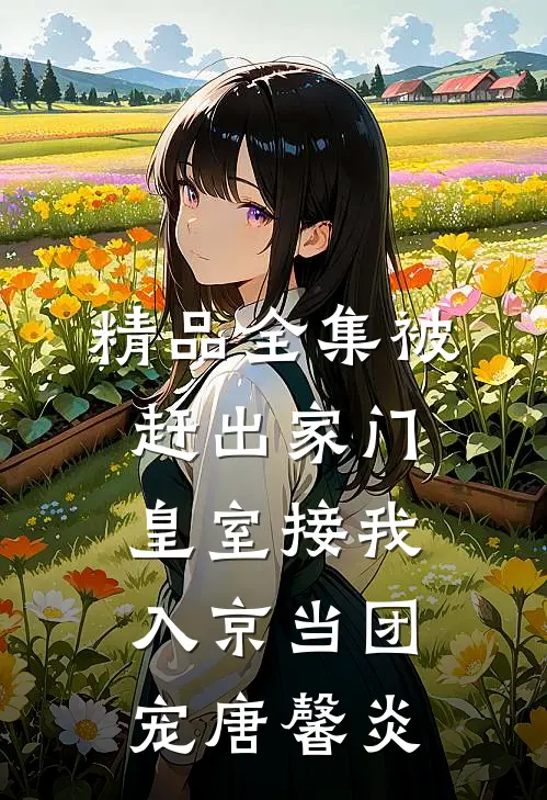 精品全集被赶出家门,皇室接我入京当团宠唐馨炎