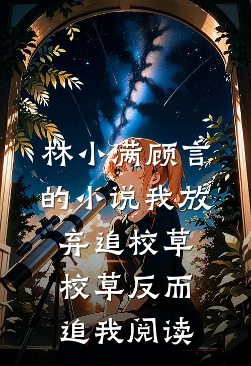林小满顾言的小说我放弃追校草，校草反而追我阅读
