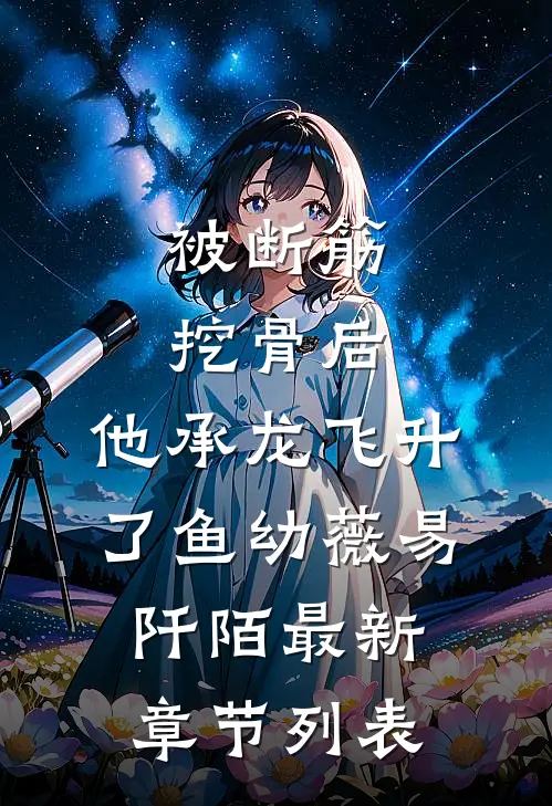 被断筋挖骨后，他承龙飞升了鱼幼薇易阡陌最新章节列表
