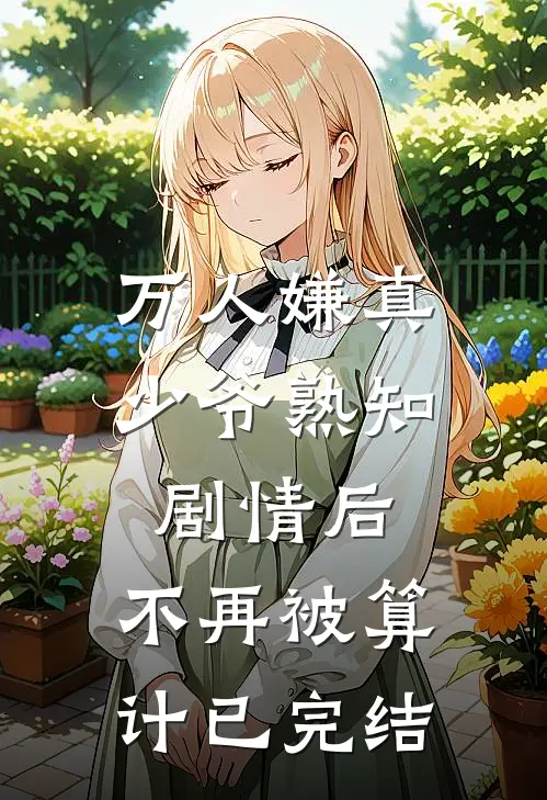 万人嫌真少爷熟知剧情后，不再被算计已完结