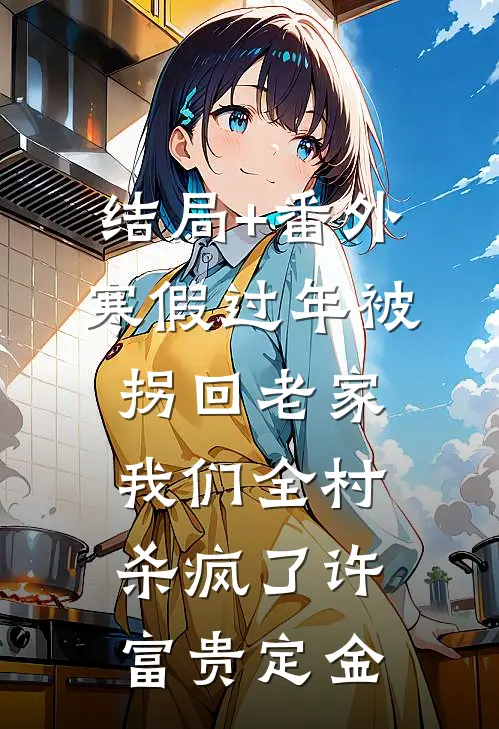 结局+番外寒假过年被拐回老家，我们全村杀疯了许富贵定金