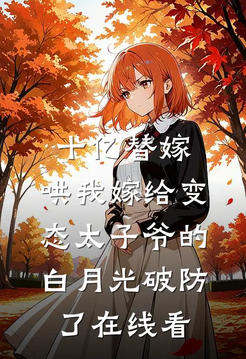 十亿替嫁，哄我嫁给变态太子爷的白月光破防了在线看