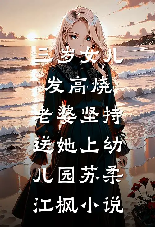三岁女儿发高烧，老婆坚持送她上幼儿园苏柔江枫小说
