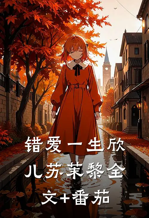 错爱一生欣儿苏茉黎全文+番茄