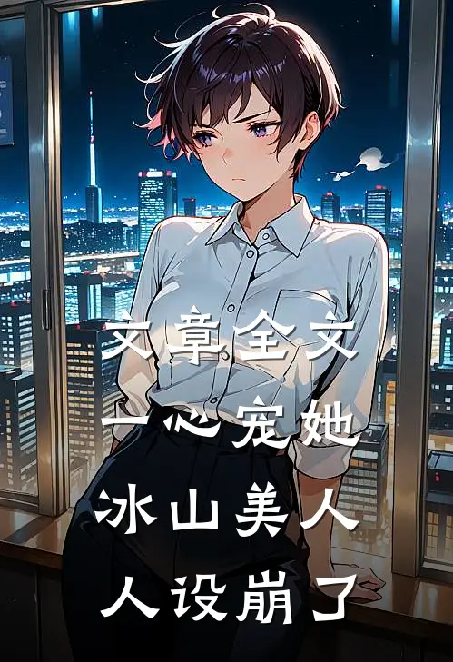 文章全文一心宠她，冰山美人人设崩了