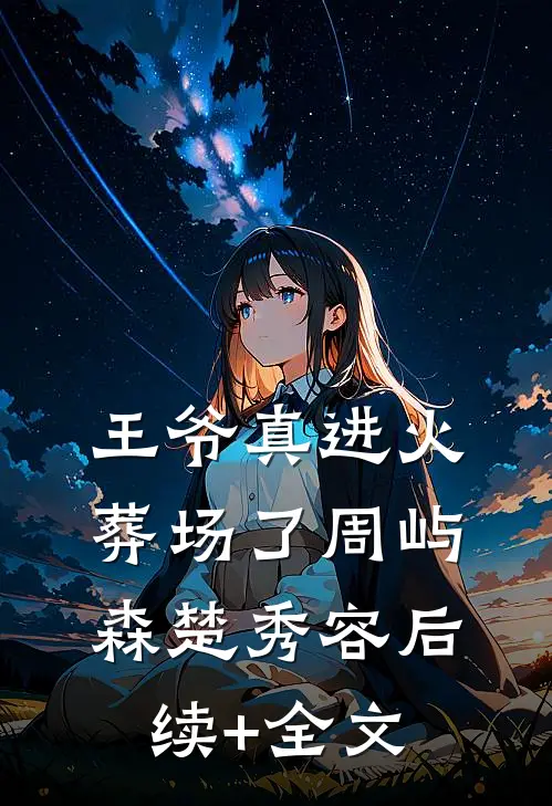 王爷真进火葬场了周屿森楚秀容后续+全文