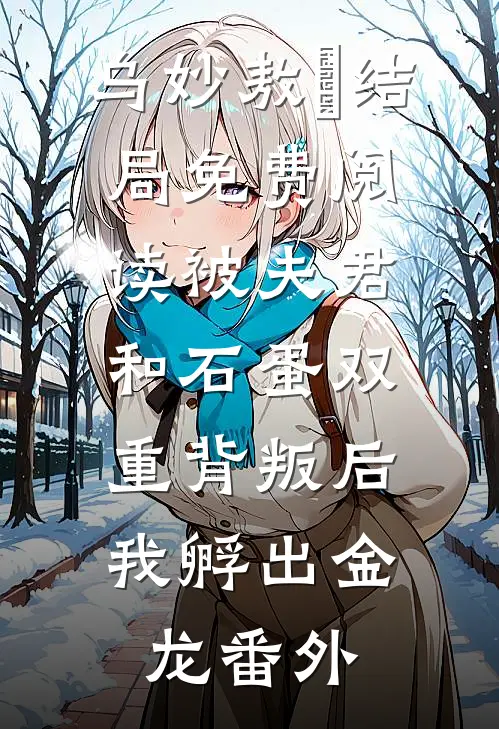 乌妙敖玦结局免费阅读被夫君和石蛋双重背叛后，我孵出金龙番外