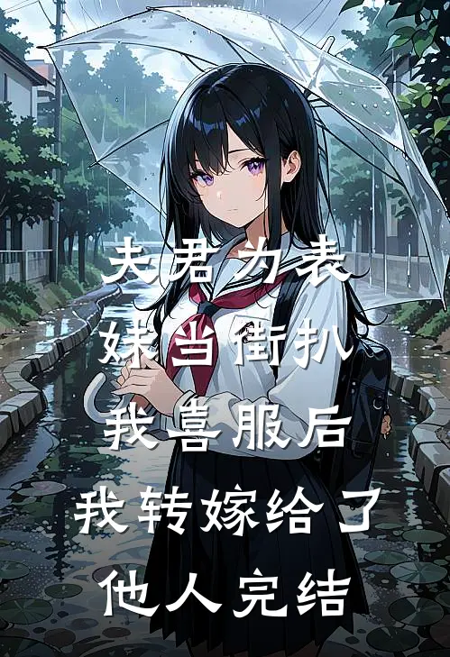 夫君为表妹当街扒我喜服后，我转嫁给了他人完结