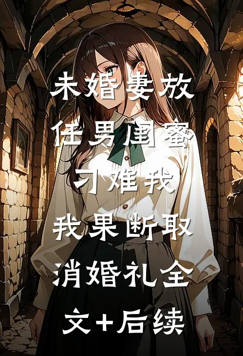 未婚妻放任男闺蜜刁难我，我果断取消婚礼全文+后续