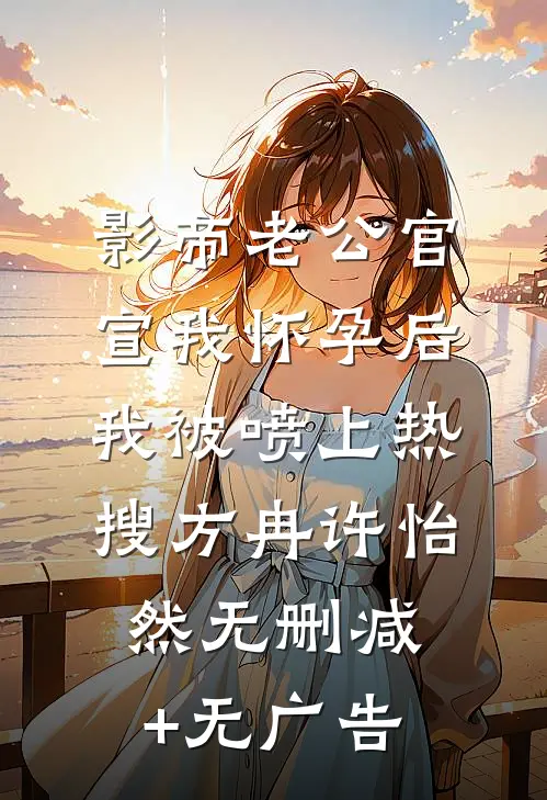 影帝老公官宣我怀孕后，我被喷上热搜方冉许怡然无删减+无广告