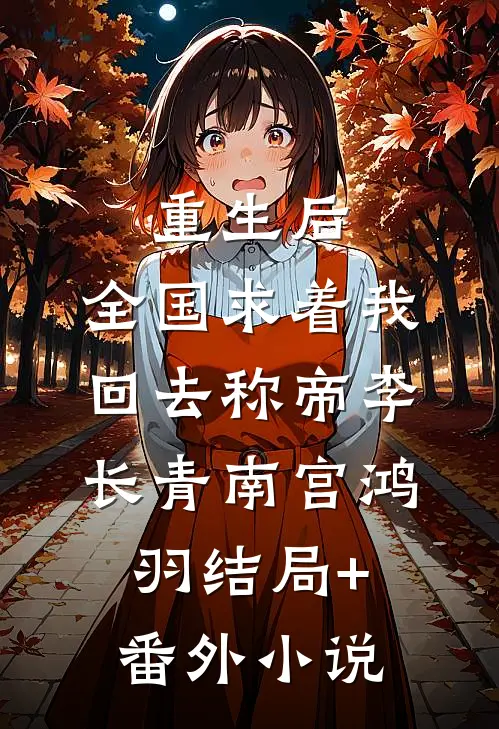重生后，全国求着我回去称帝李长青南宫鸿羽结局+番外小说