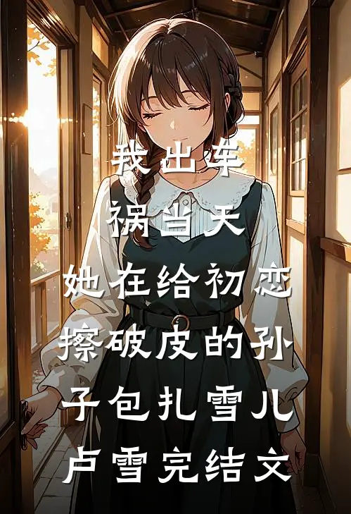 我出车祸当天，她在给初恋擦破皮的孙子包扎雪儿卢雪完结文