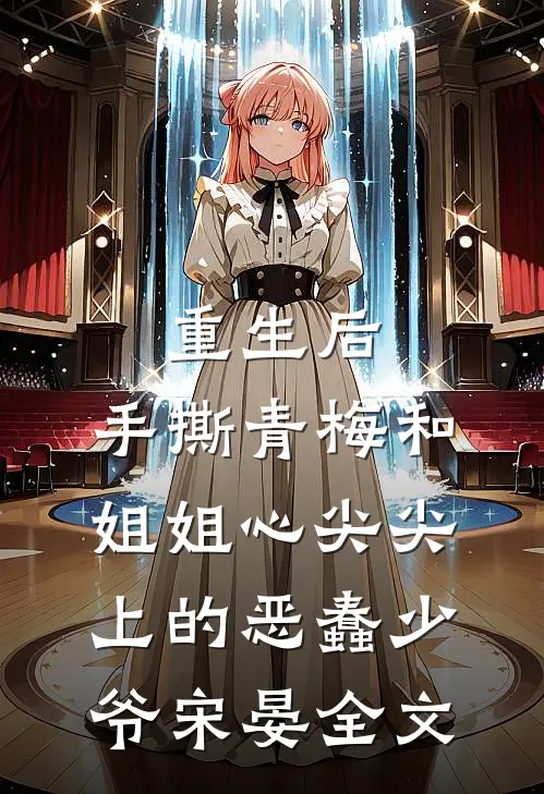重生后，手撕青梅和姐姐心尖尖上的恶蠢少爷宋晏全文