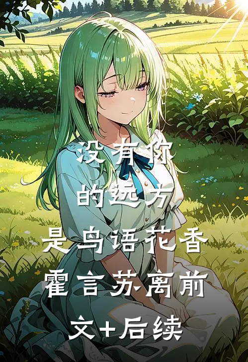 没有你的远方，是鸟语花香霍言苏离前文+后续