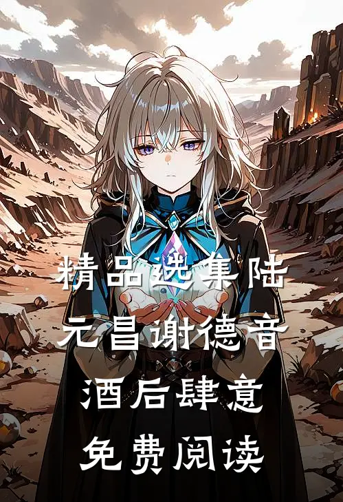 精品选集陆元昌谢德音酒后肆意免费阅读