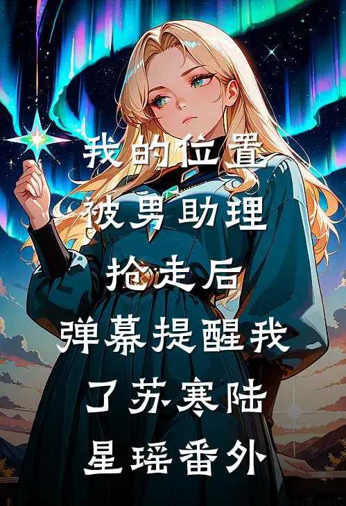 我的位置被男助理抢走后，弹幕提醒我了苏寒陆星瑶番外