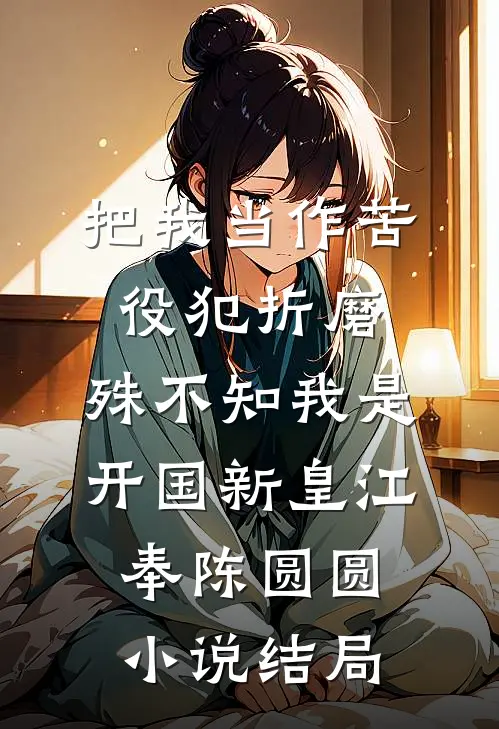把我当作苦役犯折磨，殊不知我是开国新皇江奉陈圆圆小说结局