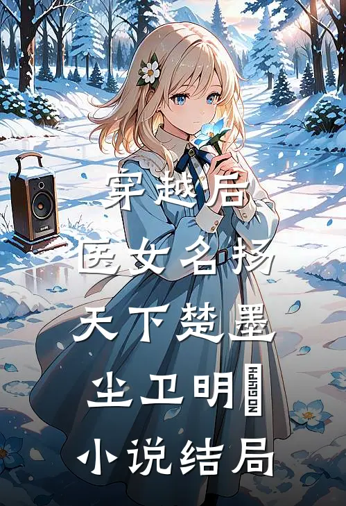 穿越后，医女名扬天下楚墨尘卫明妧小说结局