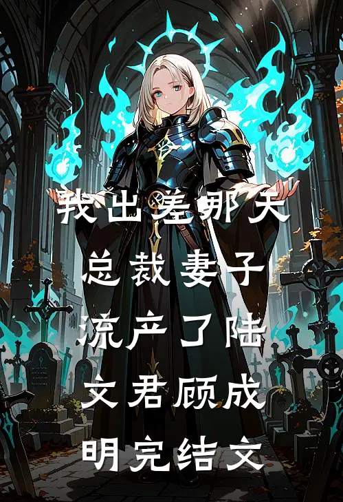 我出差那天，总裁妻子流产了陆文君顾成明完结文