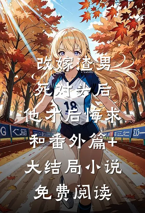 改嫁渣男死对头后，他才后悔求和番外篇+大结局小说免费阅读
