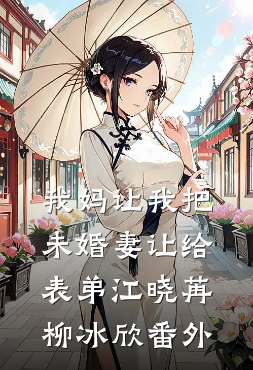 我妈让我把未婚妻让给表弟江晓苒柳冰欣番外