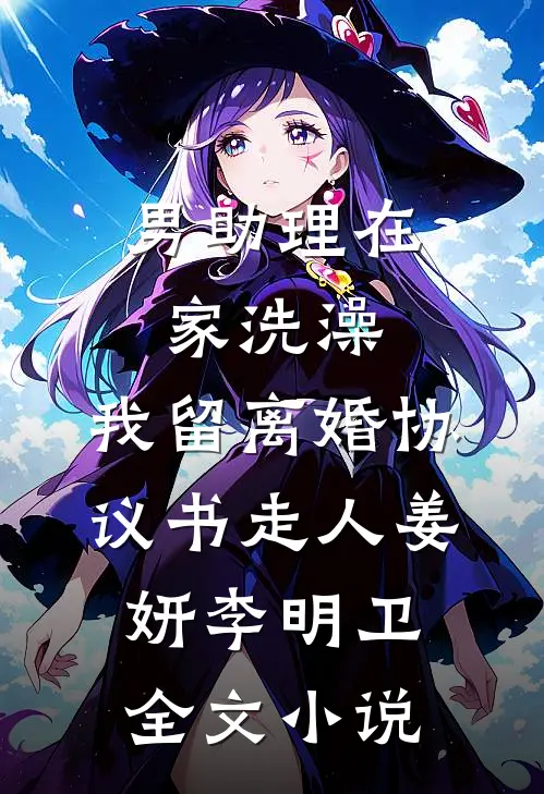 男助理在家洗澡，我留离婚协议书走人姜妍李明卫全文小说