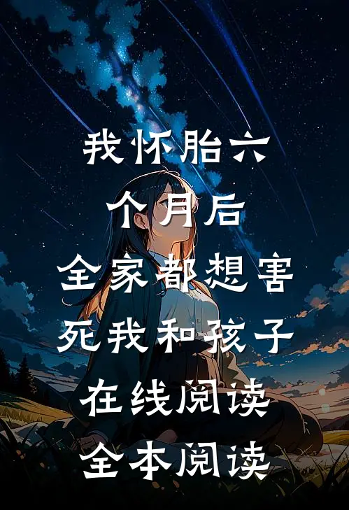 我怀胎六个月后，全家都想害死我和孩子在线阅读全本阅读