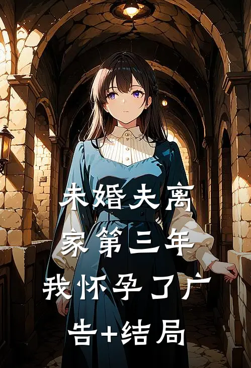 未婚夫离家第三年，我怀孕了广告+结局