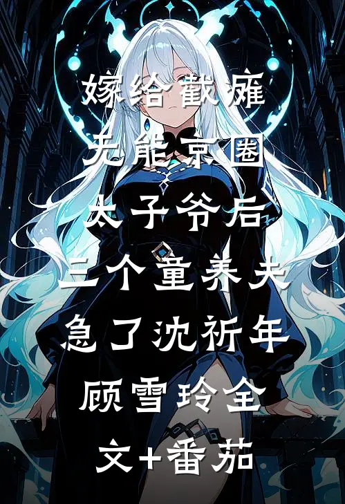 嫁给截瘫无能京圈太子爷后，三个童养夫急了沈祈年顾雪玲全文+番茄