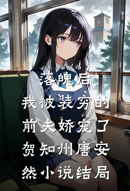 落魄后，我被装穷的前夫娇宠了贺知州唐安然小说结局