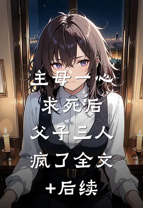 主母一心求死后，父子三人疯了全文+后续