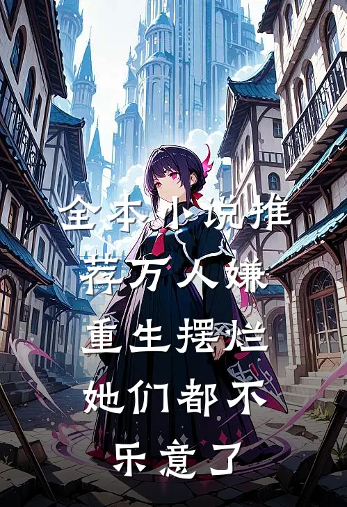 全本小说推荐万人嫌重生摆烂，她们都不乐意了