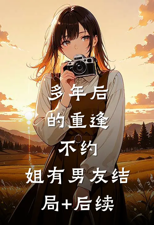 多年后的重逢，不约，姐有男友结局+后续