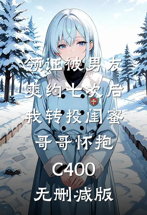领证被男友爽约七次后，我转投闺蜜哥哥怀抱C400无删减版