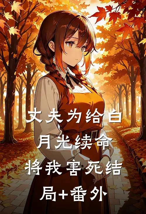 丈夫为给白月光续命，将我害死结局+番外