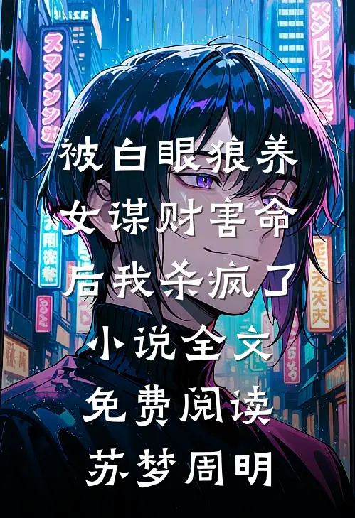 被白眼狼养女谋财害命后我杀疯了小说全文免费阅读苏梦周明