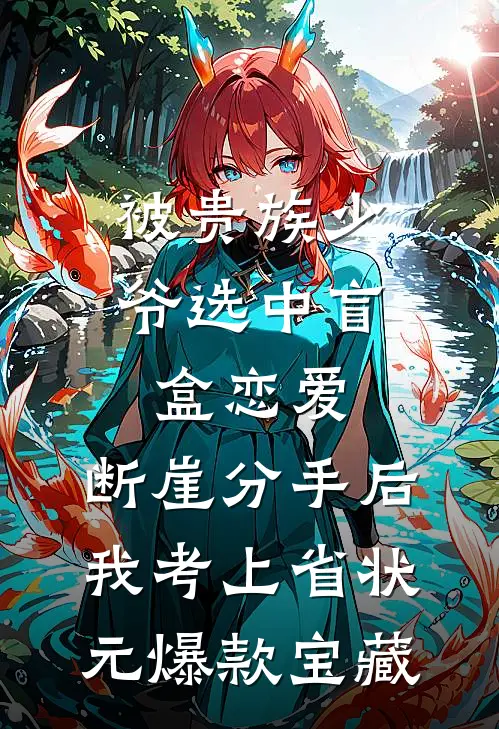 被贵族少爷选中盲盒恋爱，断崖分手后我考上省状元爆款宝藏