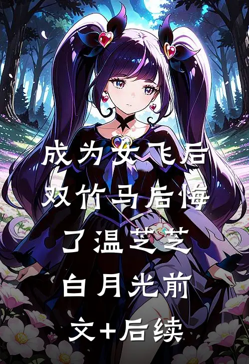 成为女飞后，双竹马后悔了温芝芝白月光前文+后续