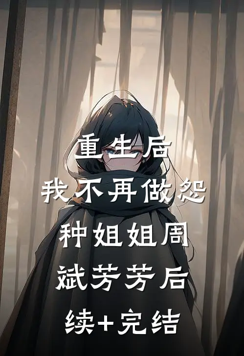 重生后，我不再做怨种姐姐周斌芳芳后续+完结