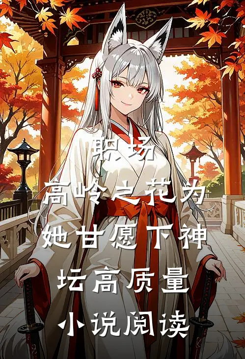 职场：高岭之花为她甘愿下神坛高质量小说阅读
