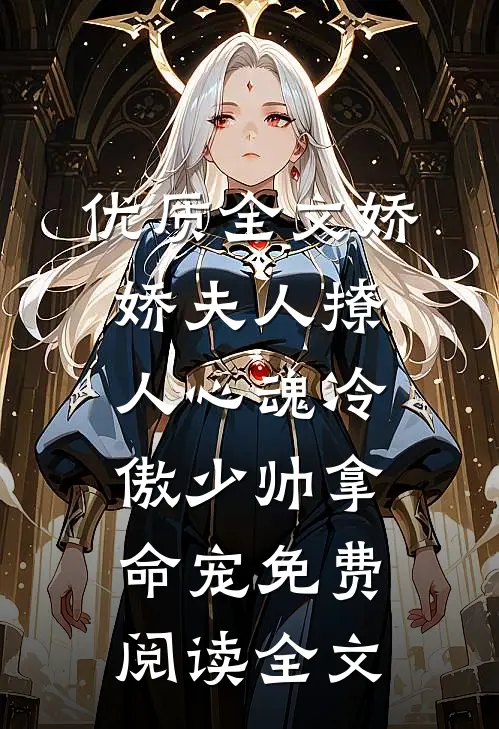 优质全文娇娇夫人撩人心魂冷傲少帅拿命宠免费阅读全文