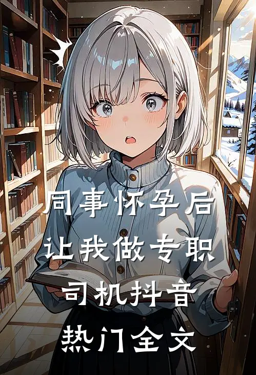 同事怀孕后让我做专职司机抖音热门全文