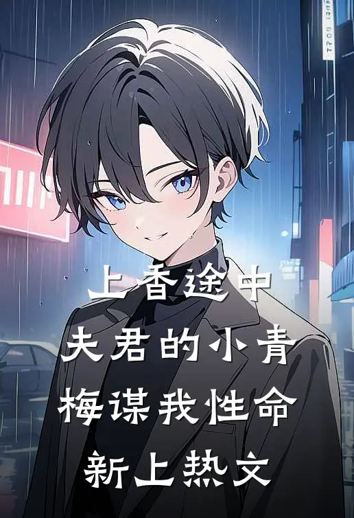 上香途中，夫君的小青梅谋我性命新上热文