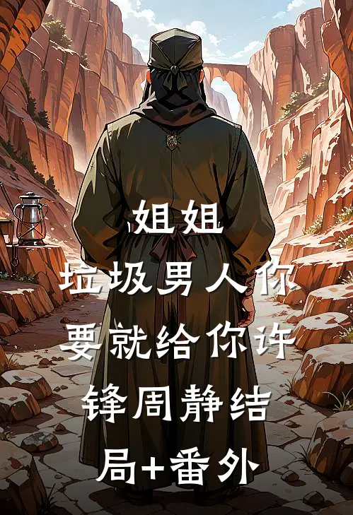 姐姐，垃圾男人你要就给你许锋周静结局+番外